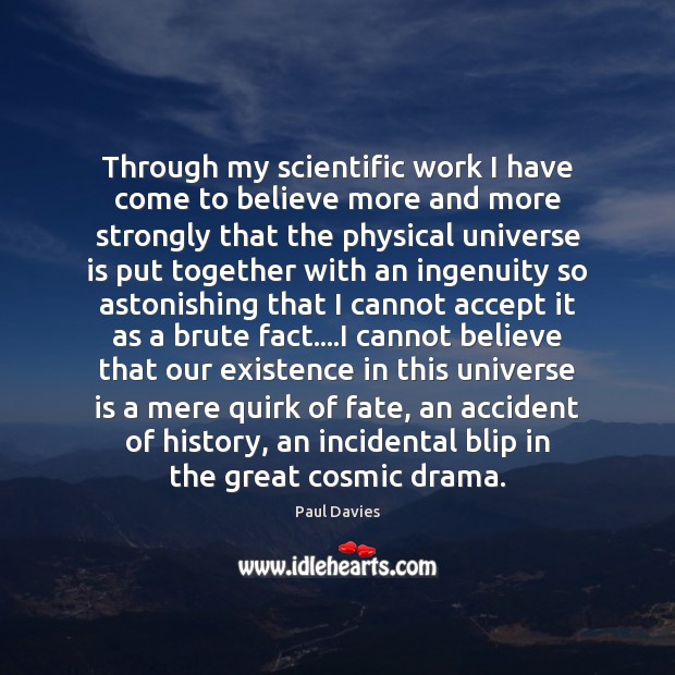 Through my scientific work I have come to believe more and more Paul Davies Picture Quote