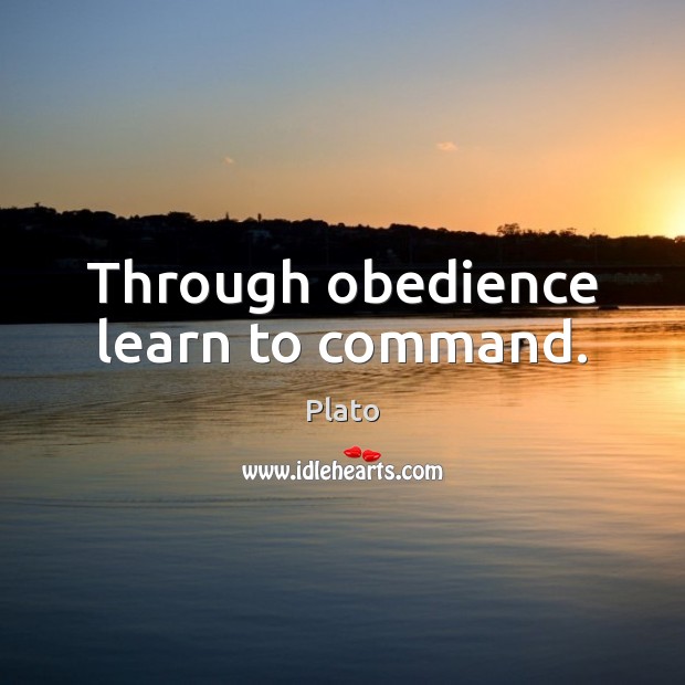 Through obedience learn to command. Plato Picture Quote