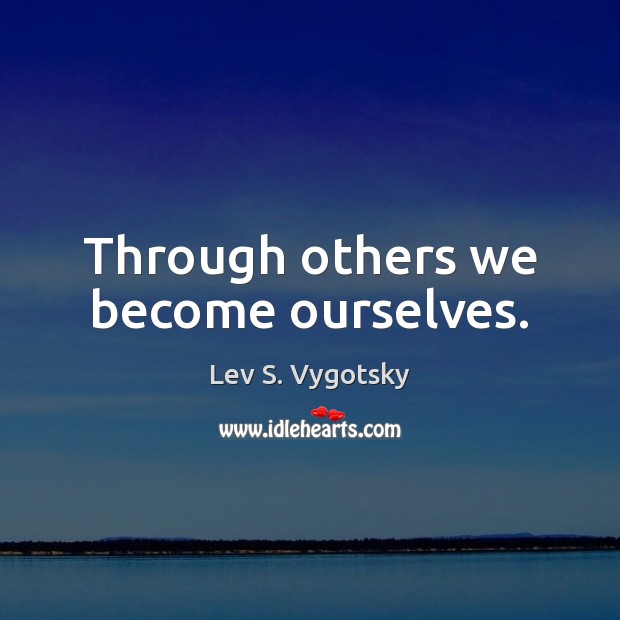Through others we become ourselves. Lev S. Vygotsky Picture Quote
