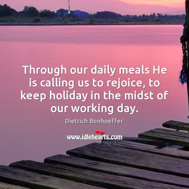 Through our daily meals He is calling us to rejoice, to keep Dietrich Bonhoeffer Picture Quote