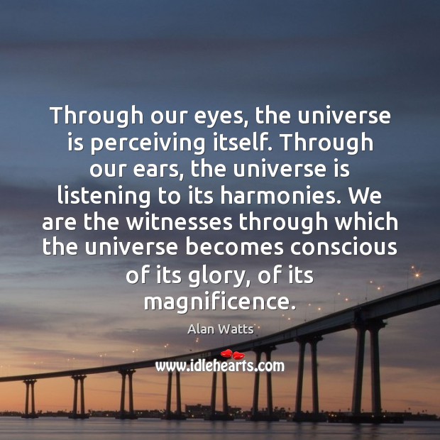 Through our eyes, the universe is perceiving itself. Through our ears, the Alan Watts Picture Quote