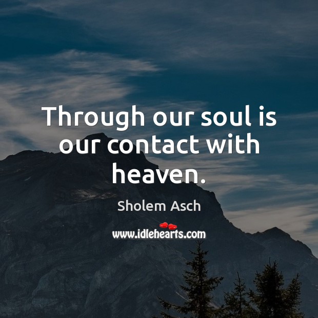 Through our soul is our contact with heaven. Sholem Asch Picture Quote