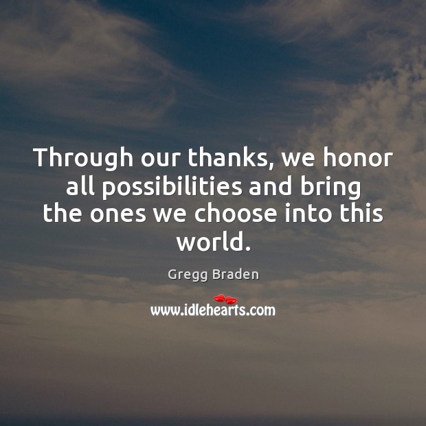 Through our thanks, we honor all possibilities and bring the ones we Gregg Braden Picture Quote