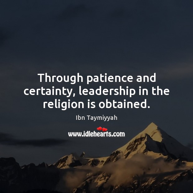 Through patience and certainty, leadership in the religion is obtained. Ibn Taymiyyah Picture Quote
