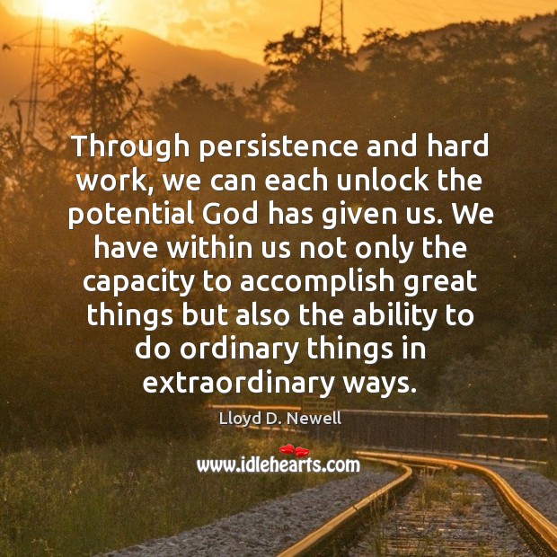 Through persistence and hard work, we can each unlock the potential God Lloyd D. Newell Picture Quote
