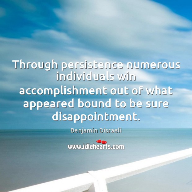Through persistence numerous individuals win accomplishment out of what appeared bound to Benjamin Disraeli Picture Quote