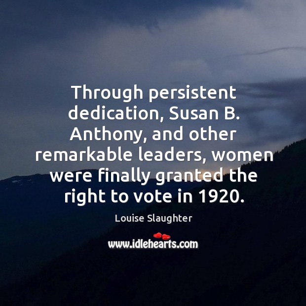 Through persistent dedication, susan b. Anthony, and other remarkable leaders Louise Slaughter Picture Quote