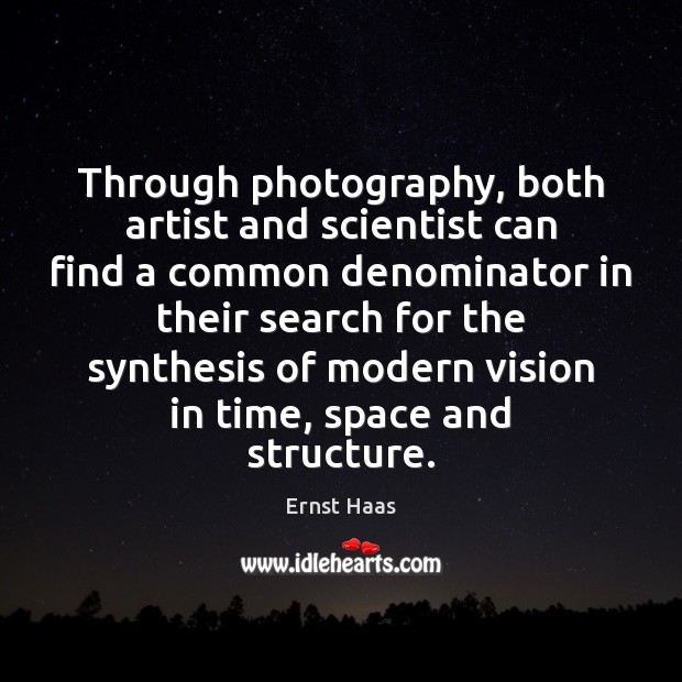 Through photography, both artist and scientist can find a common denominator in Ernst Haas Picture Quote