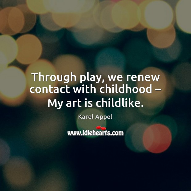 Through play, we renew contact with childhood – My art is childlike. Art Quotes Image
