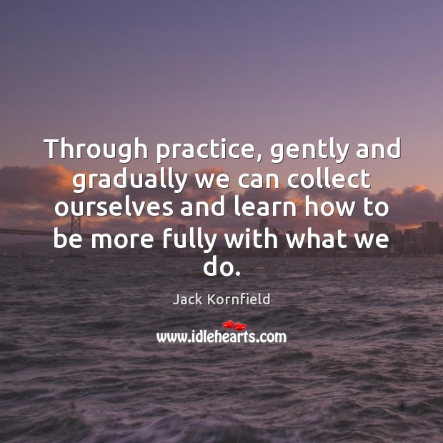 Through practice, gently and gradually we can collect ourselves and learn how Jack Kornfield Picture Quote