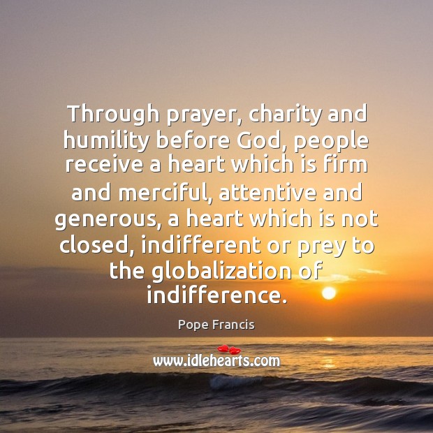 Through prayer, charity and humility before God, people receive a heart which Pope Francis Picture Quote