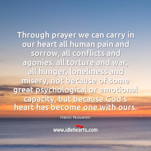 Through prayer we can carry in our heart all human pain and Henri Nouwen Picture Quote