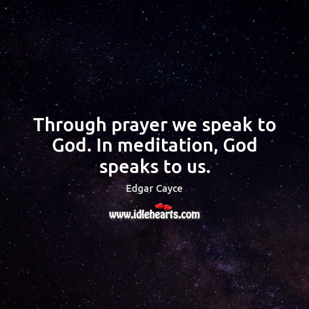 Through prayer we speak to God. In meditation, God speaks to us. Edgar Cayce Picture Quote