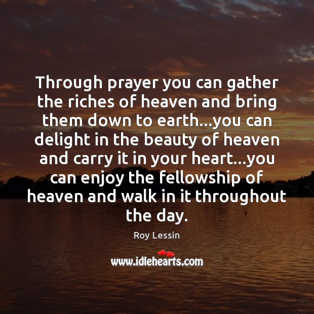 Through prayer you can gather the riches of heaven and bring them Roy Lessin Picture Quote