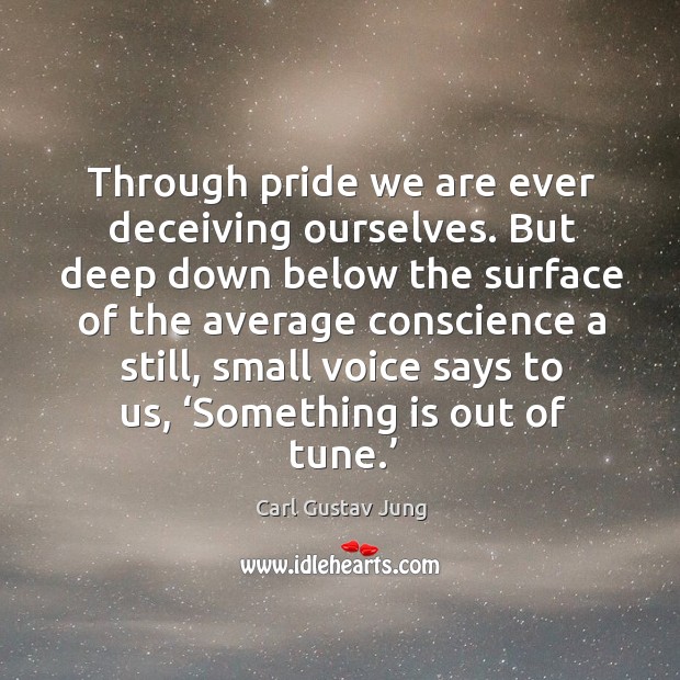 Through pride we are ever deceiving ourselves. But deep down below the surface of Carl Gustav Jung Picture Quote