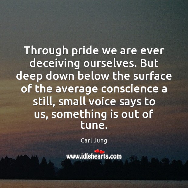 Through pride we are ever deceiving ourselves. But deep down below the Carl Jung Picture Quote