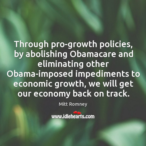 Through pro-growth policies, by abolishing obamacare and eliminating other obama-imposed impediments to economic growth Economy Quotes Image