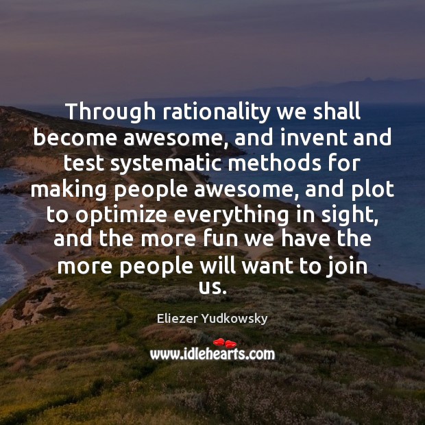 Through rationality we shall become awesome, and invent and test systematic methods Eliezer Yudkowsky Picture Quote