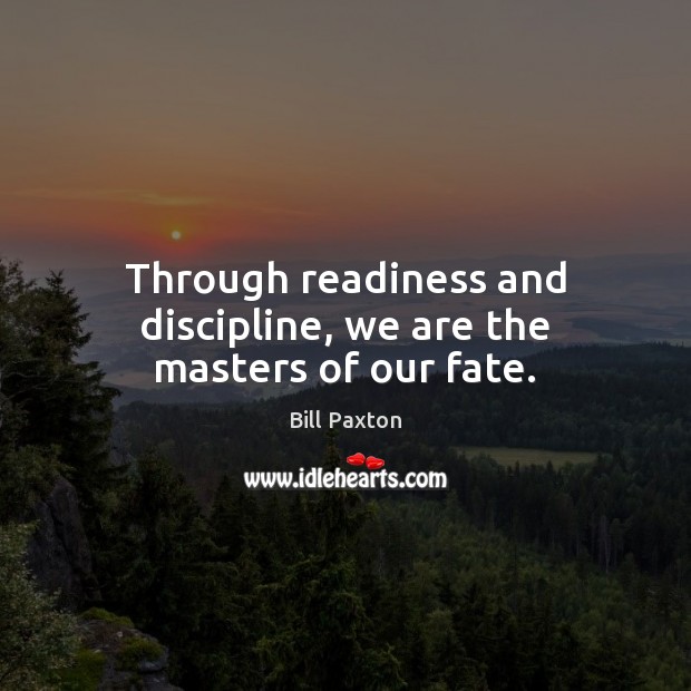 Through readiness and discipline, we are the masters of our fate. Bill Paxton Picture Quote