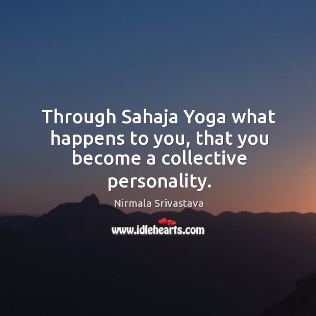 Through Sahaja Yoga what happens to you, that you become a collective personality. Nirmala Srivastava Picture Quote