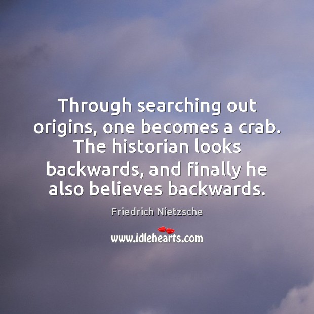Through searching out origins, one becomes a crab. The historian looks backwards, Friedrich Nietzsche Picture Quote
