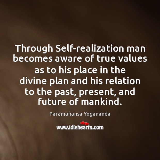 Through Self-realization man becomes aware of true values as to his place Paramahansa Yogananda Picture Quote