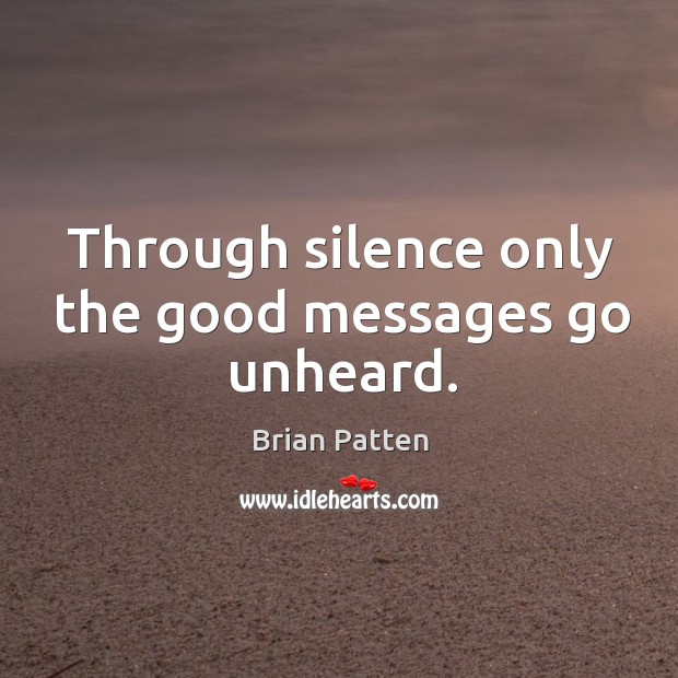 Through silence only the good messages go unheard. Brian Patten Picture Quote