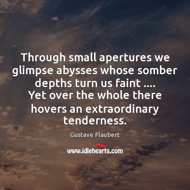 Through small apertures we glimpse abysses whose somber depths turn us faint …. Gustave Flaubert Picture Quote