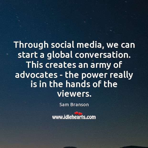 Through social media, we can start a global conversation. This creates an Sam Branson Picture Quote