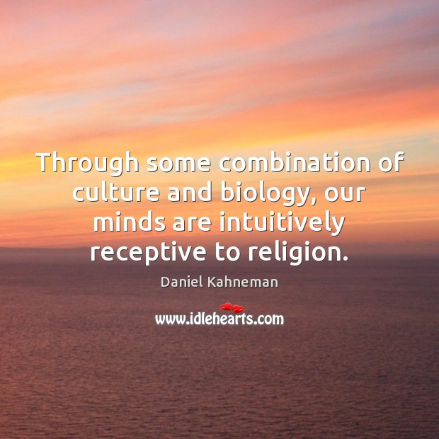 Through some combination of culture and biology, our minds are intuitively receptive Daniel Kahneman Picture Quote