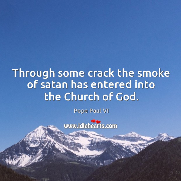 Through some crack the smoke of satan has entered into the Church of God. Pope Paul VI Picture Quote
