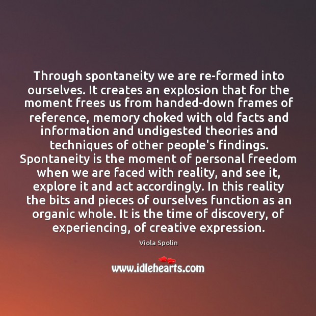 Through spontaneity we are re-formed into ourselves. It creates an explosion that Viola Spolin Picture Quote