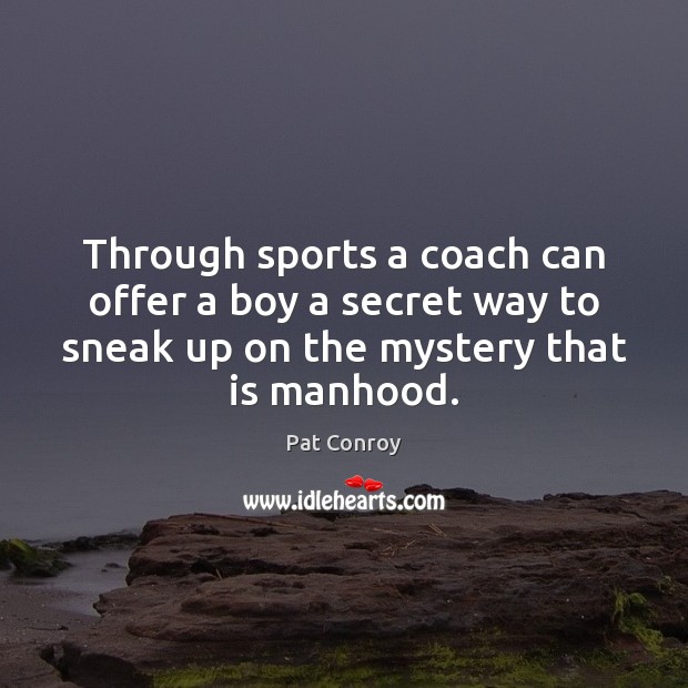 Through sports a coach can offer a boy a secret way to Pat Conroy Picture Quote