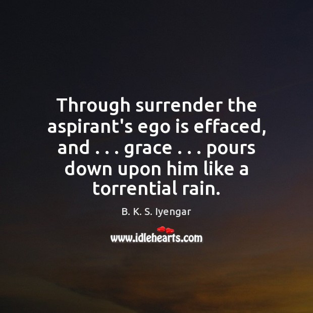 Through surrender the aspirant’s ego is effaced, and . . . grace . . . pours down upon Ego Quotes Image