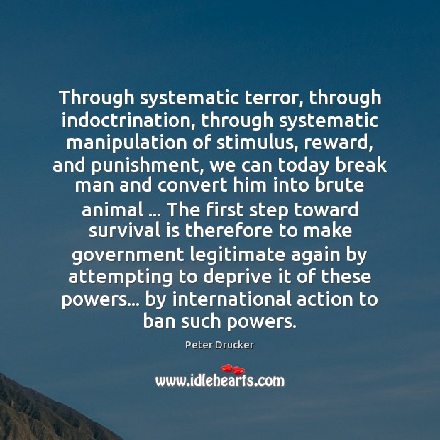 Through systematic terror, through indoctrination, through systematic manipulation of stimulus, reward, and Image