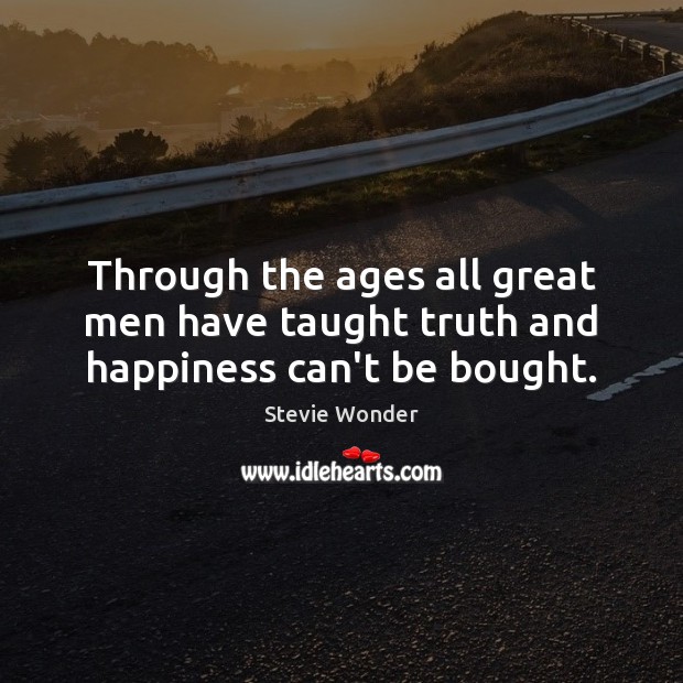 Through the ages all great men have taught truth and happiness can’t be bought. Stevie Wonder Picture Quote