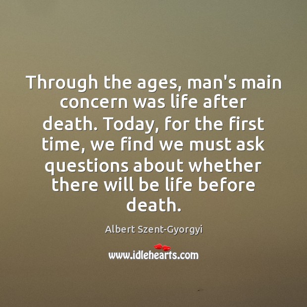 Through the ages, man’s main concern was life after death. Today, for Albert Szent-Gyorgyi Picture Quote
