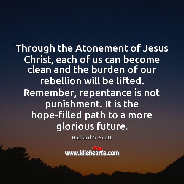 Through the Atonement of Jesus Christ, each of us can become clean Richard G. Scott Picture Quote