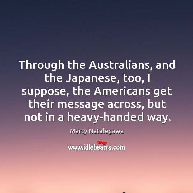 Through the Australians, and the Japanese, too, I suppose, the Americans get Image