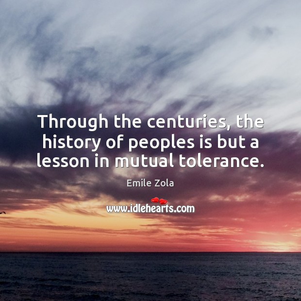 Through the centuries, the history of peoples is but a lesson in mutual tolerance. Emile Zola Picture Quote