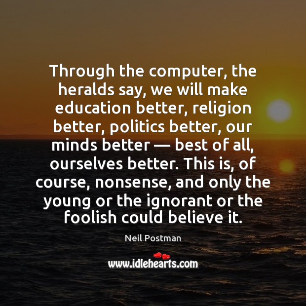 Through the computer, the heralds say, we will make education better, religion Neil Postman Picture Quote