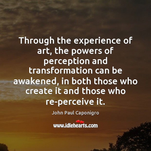 Through the experience of art, the powers of perception and transformation can John Paul Caponigro Picture Quote