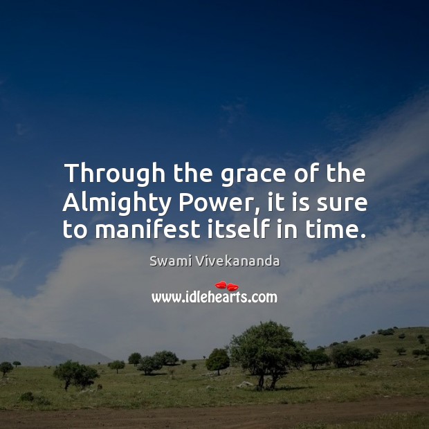 Through the grace of the Almighty Power, it is sure to manifest itself in time. Image