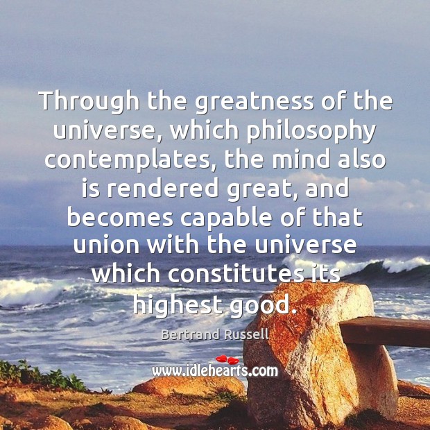 Through the greatness of the universe, which philosophy contemplates, the mind also Bertrand Russell Picture Quote