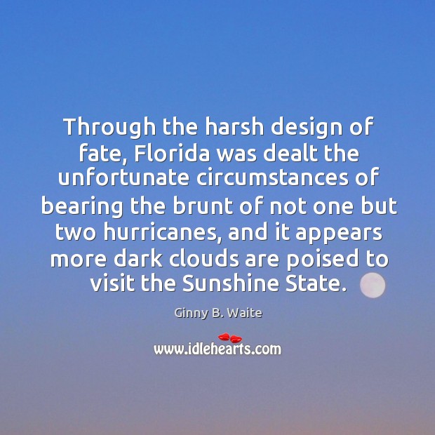 Through the harsh design of fate, florida was dealt the unfortunate circumstances of Ginny B. Waite Picture Quote