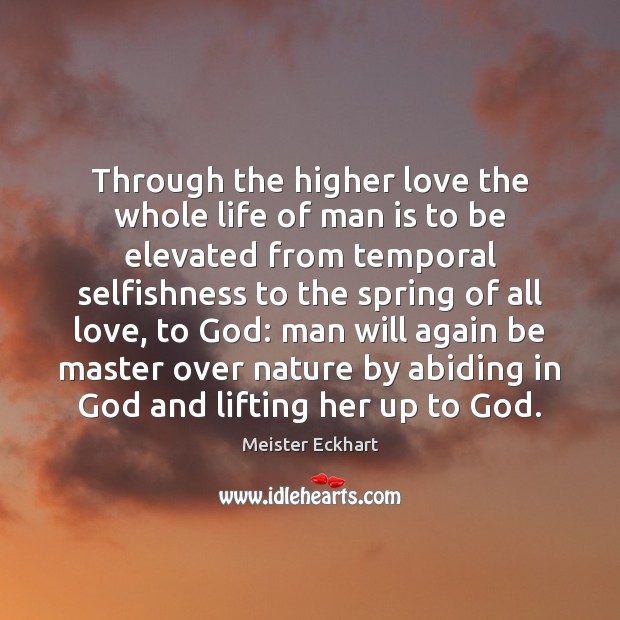 Through the higher love the whole life of man is to be Meister Eckhart Picture Quote