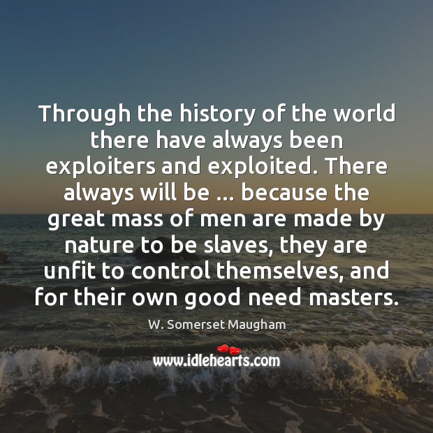 Through the history of the world there have always been exploiters and W. Somerset Maugham Picture Quote