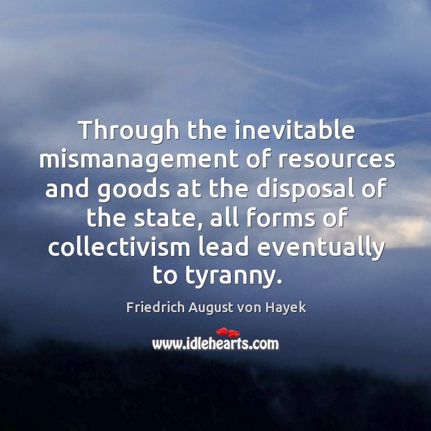 Through the inevitable mismanagement of resources and goods at the disposal of Friedrich August von Hayek Picture Quote