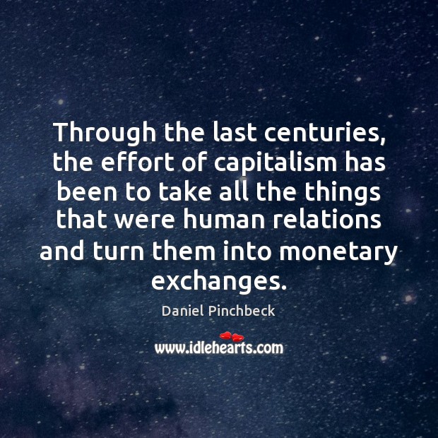 Through the last centuries, the effort of capitalism has been to take Daniel Pinchbeck Picture Quote