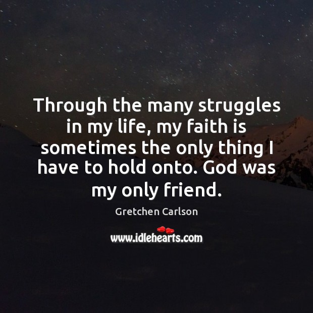 Through the many struggles in my life, my faith is sometimes the Faith Quotes Image